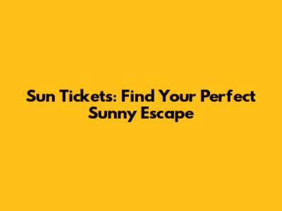 Sun Tickets: Find Your Perfect Sunny Escape