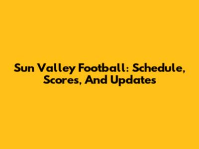 Sun Valley Football: Schedule, Scores, And Updates