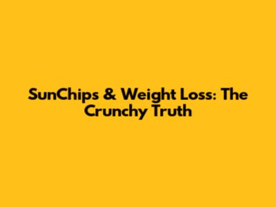 SunChips & Weight Loss: The Crunchy Truth