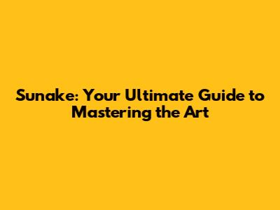 Sunake: Your Ultimate Guide to Mastering the Art