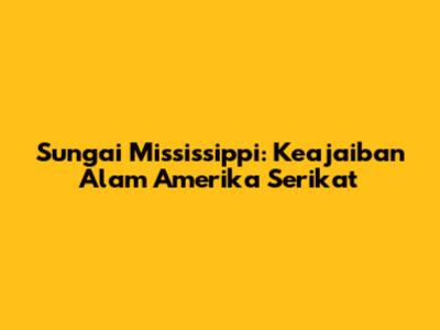 Sungai Mississippi: Keajaiban Alam Amerika Serikat