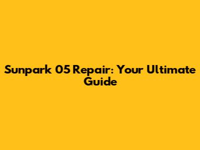 Sunpark 05 Repair: Your Ultimate Guide