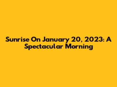 Sunrise On January 20, 2023: A Spectacular Morning