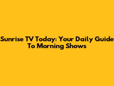 Sunrise TV Today: Your Daily Guide To Morning Shows
