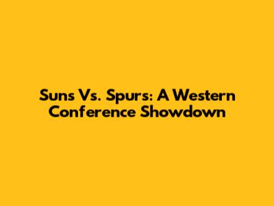 Suns Vs. Spurs: A Western Conference Showdown