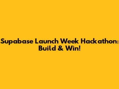 Supabase Launch Week Hackathon: Build & Win!