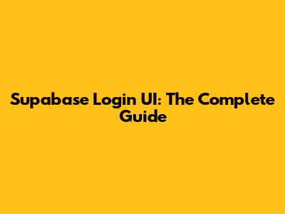 Supabase Login UI: The Complete Guide