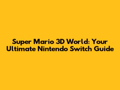 Super Mario 3D World: Your Ultimate Nintendo Switch Guide