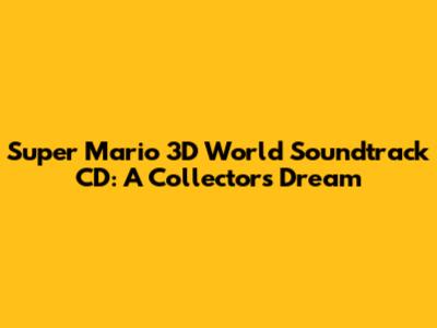 Super Mario 3D World Soundtrack CD: A Collector's Dream