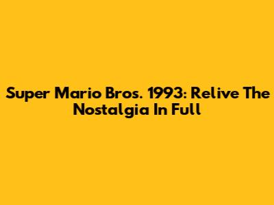Super Mario Bros. 1993: Relive The Nostalgia In Full