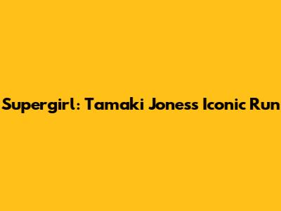 Supergirl: Tamaki Jones's Iconic Run