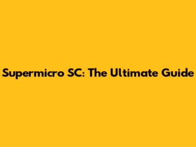 Supermicro SC: The Ultimate Guide