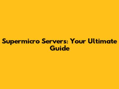 Supermicro Servers: Your Ultimate Guide
