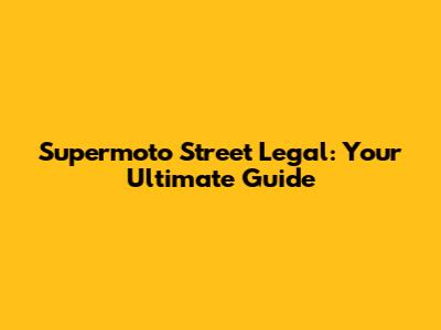 Supermoto Street Legal: Your Ultimate Guide