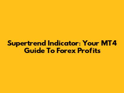 Supertrend Indicator: Your MT4 Guide To Forex Profits