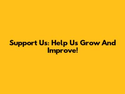 Support Us: Help Us Grow And Improve!