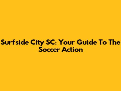 Surfside City SC: Your Guide To The Soccer Action
