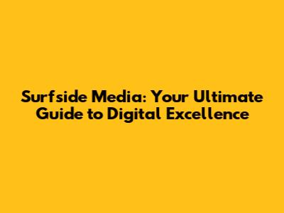 Surfside Media: Your Ultimate Guide to Digital Excellence