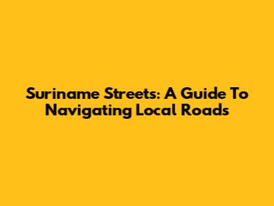 Suriname Streets: A Guide To Navigating Local Roads