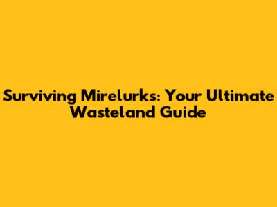 Surviving Mirelurks: Your Ultimate Wasteland Guide