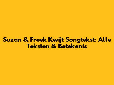 Suzan & Freek Kwijt Songtekst: Alle Teksten & Betekenis
