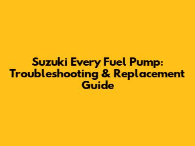 Suzuki Every Fuel Pump: Troubleshooting & Replacement Guide