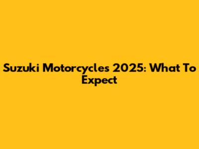 Suzuki Motorcycles 2025: What To Expect
