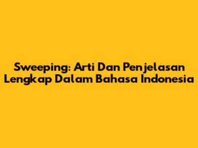 Sweeping: Arti Dan Penjelasan Lengkap Dalam Bahasa Indonesia