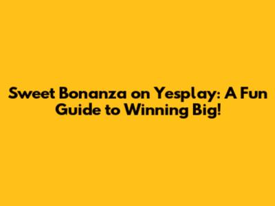 Sweet Bonanza on Yesplay: A Fun Guide to Winning Big!