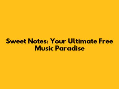 Sweet Notes: Your Ultimate Free Music Paradise