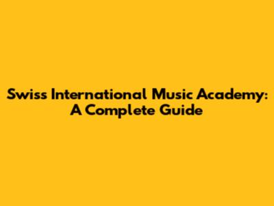 Swiss International Music Academy: A Complete Guide