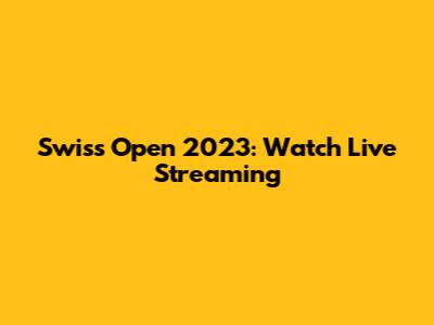 Swiss Open 2023: Watch Live Streaming