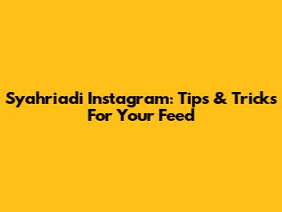 Syahriadi Instagram: Tips & Tricks For Your Feed