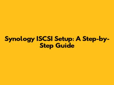 Synology ISCSI Setup: A Step-by-Step Guide