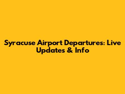 Syracuse Airport Departures: Live Updates & Info
