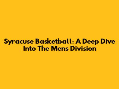 Syracuse Basketball: A Deep Dive Into The Men's Division