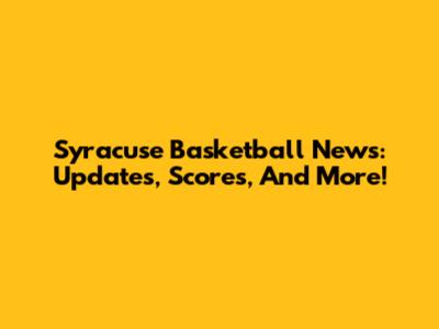Syracuse Basketball News: Updates, Scores, And More!