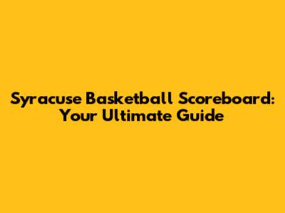 Syracuse Basketball Scoreboard: Your Ultimate Guide