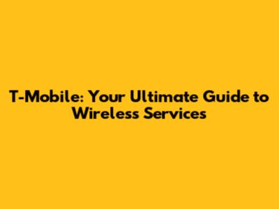 T-Mobile: Your Ultimate Guide to Wireless Services