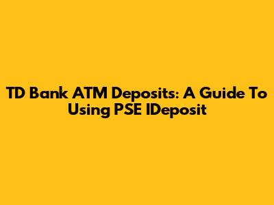 TD Bank ATM Deposits: A Guide To Using PSE IDeposit