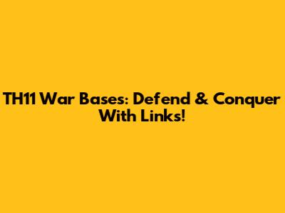 TH11 War Bases: Defend & Conquer With Links!