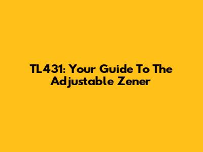 TL431: Your Guide To The Adjustable Zener