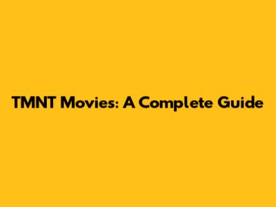 TMNT Movies: A Complete Guide