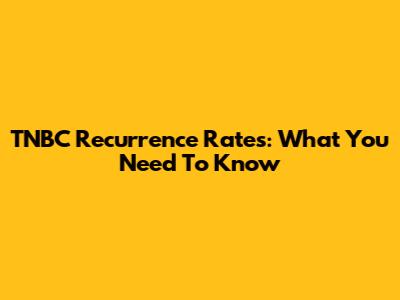 TNBC Recurrence Rates: What You Need To Know