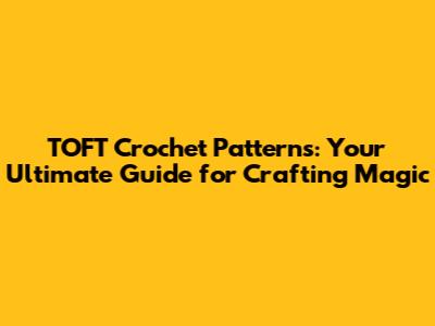 TOFT Crochet Patterns: Your Ultimate Guide for Crafting Magic