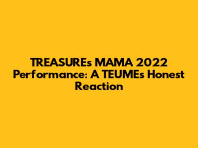 TREASURE's MAMA 2022 Performance: A TEUME's Honest Reaction