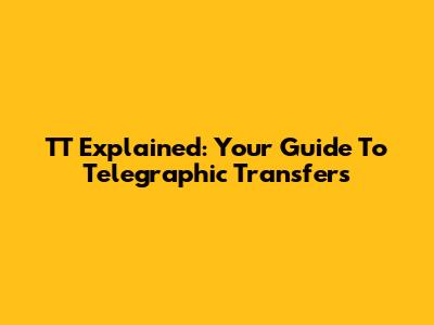 TT Explained: Your Guide To Telegraphic Transfers