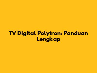 TV Digital Polytron: Panduan Lengkap