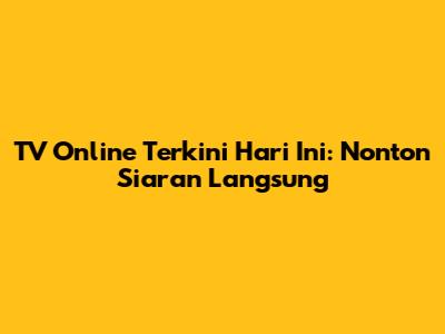 TV Online Terkini Hari Ini: Nonton Siaran Langsung