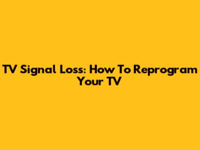 TV Signal Loss: How To Reprogram Your TV